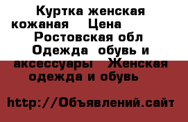 Куртка женская кожаная  › Цена ­ 2 500 - Ростовская обл. Одежда, обувь и аксессуары » Женская одежда и обувь   